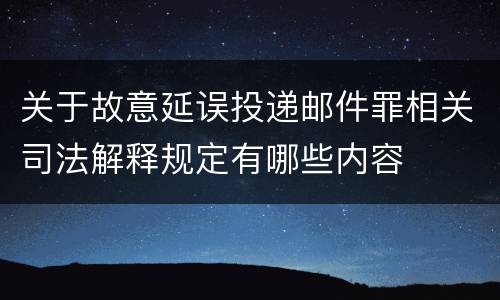 关于故意延误投递邮件罪相关司法解释规定有哪些内容