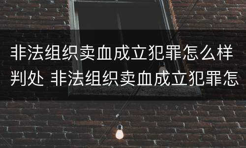 非法组织卖血成立犯罪怎么样判处 非法组织卖血成立犯罪怎么样判处的