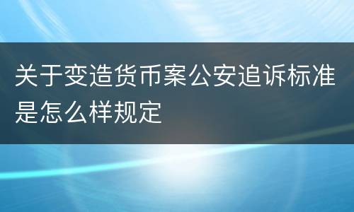 关于变造货币案公安追诉标准是怎么样规定