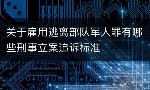 关于雇用逃离部队军人罪有哪些刑事立案追诉标准