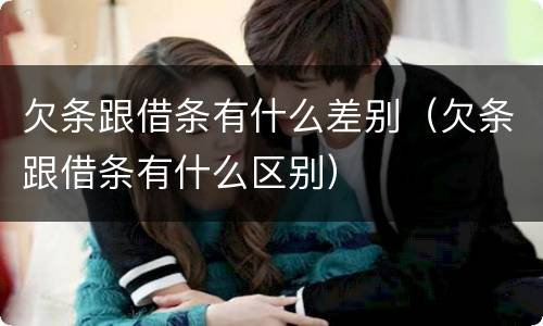 欠条跟借条有什么差别（欠条跟借条有什么区别）