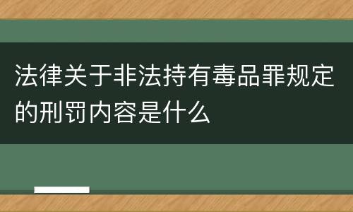 法律关于非法持有毒品罪规定的刑罚内容是什么