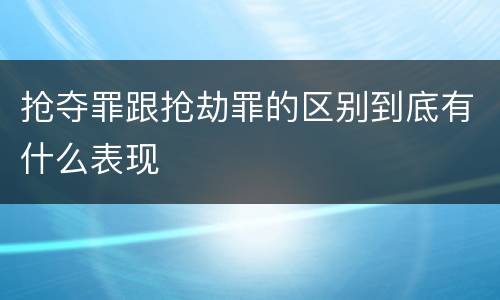 抢夺罪跟抢劫罪的区别到底有什么表现