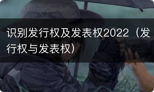 识别发行权及发表权2022（发行权与发表权）