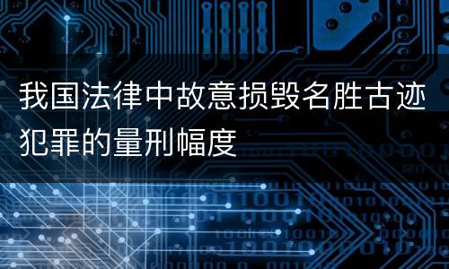 我国法律中故意损毁名胜古迹犯罪的量刑幅度