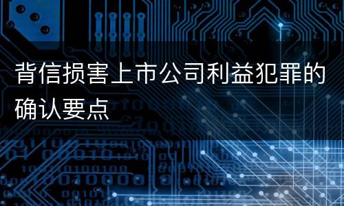 背信损害上市公司利益犯罪的确认要点