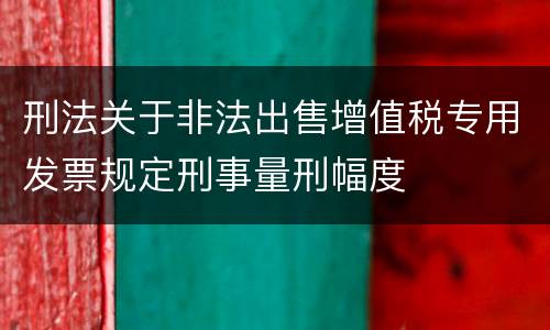 刑法关于非法出售增值税专用发票规定刑事量刑幅度