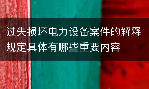 过失损坏电力设备案件的解释规定具体有哪些重要内容