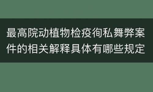 最高院动植物检疫徇私舞弊案件的相关解释具体有哪些规定