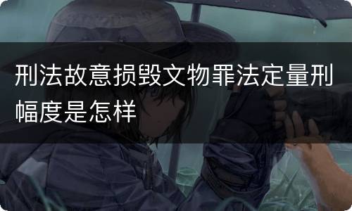 刑法故意损毁文物罪法定量刑幅度是怎样