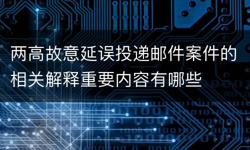 两高故意延误投递邮件案件的相关解释重要内容有哪些