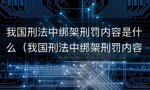 我国刑法中绑架刑罚内容是什么（我国刑法中绑架刑罚内容是什么呢）