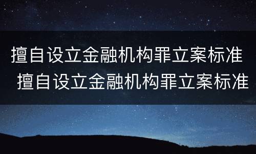 擅自设立金融机构罪立案标准 擅自设立金融机构罪立案标准是