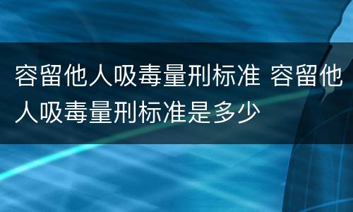 容留他人吸毒量刑标准 容留他人吸毒量刑标准是多少