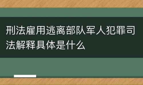刑法雇用逃离部队军人犯罪司法解释具体是什么