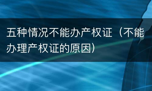五种情况不能办产权证（不能办理产权证的原因）