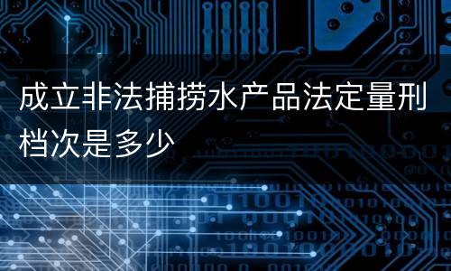 成立非法捕捞水产品法定量刑档次是多少