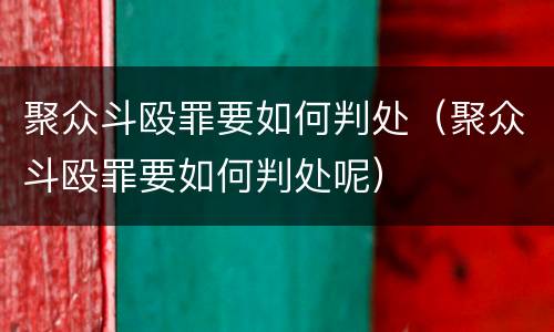 聚众斗殴罪要如何判处（聚众斗殴罪要如何判处呢）