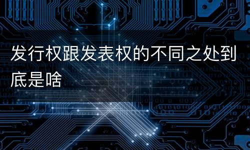 发行权跟发表权的不同之处到底是啥