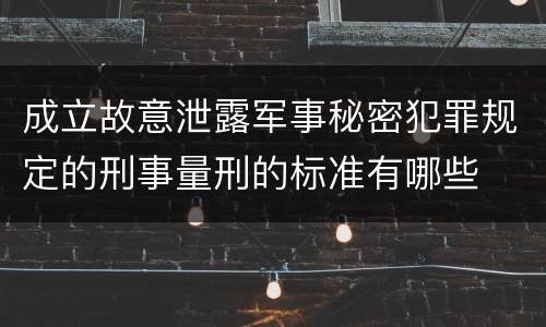 成立故意泄露军事秘密犯罪规定的刑事量刑的标准有哪些
