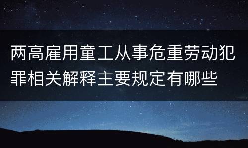 两高雇用童工从事危重劳动犯罪相关解释主要规定有哪些