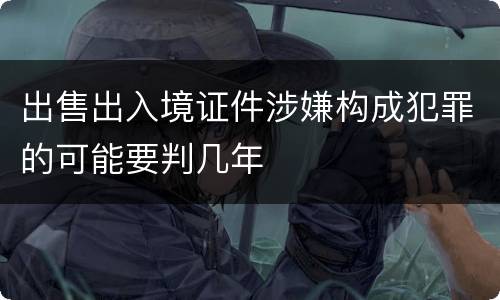 出售出入境证件涉嫌构成犯罪的可能要判几年