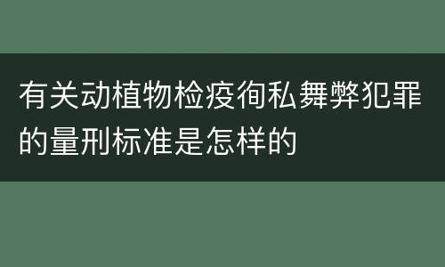 有关动植物检疫徇私舞弊犯罪的量刑标准是怎样的