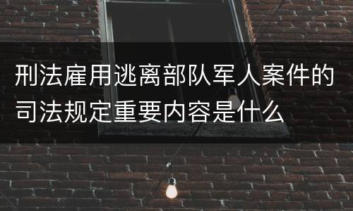 刑法雇用逃离部队军人案件的司法规定重要内容是什么