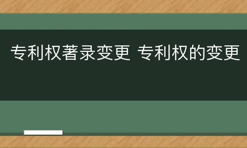 专利权著录变更 专利权的变更