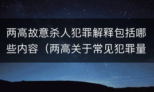 两高故意杀人犯罪解释包括哪些内容（两高关于常见犯罪量刑）