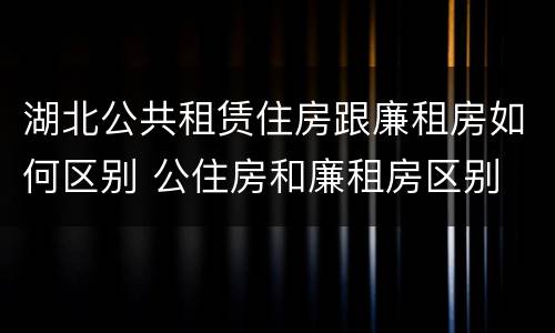 湖北公共租赁住房跟廉租房如何区别 公住房和廉租房区别