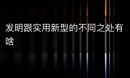 发明跟实用新型的不同之处有啥