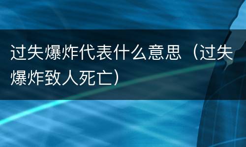 过失爆炸代表什么意思（过失爆炸致人死亡）