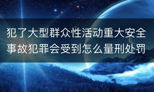 犯了大型群众性活动重大安全事故犯罪会受到怎么量刑处罚