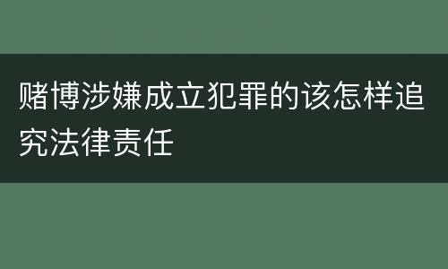 赌博涉嫌成立犯罪的该怎样追究法律责任