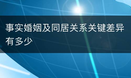 事实婚姻及同居关系关键差异有多少