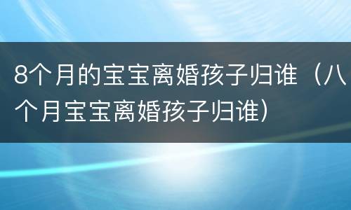 8个月的宝宝离婚孩子归谁（八个月宝宝离婚孩子归谁）