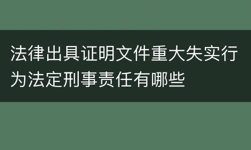 法律出具证明文件重大失实行为法定刑事责任有哪些