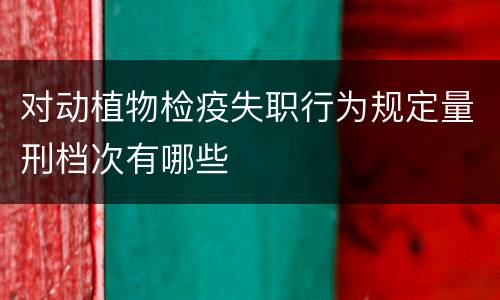 对动植物检疫失职行为规定量刑档次有哪些