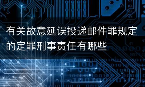 有关故意延误投递邮件罪规定的定罪刑事责任有哪些