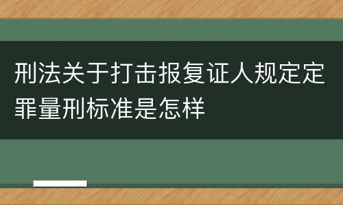 刑法关于打击报复证人规定定罪量刑标准是怎样