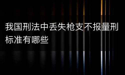 我国刑法中丢失枪支不报量刑标准有哪些