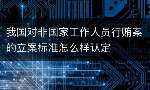 我国对非国家工作人员行贿案的立案标准怎么样认定