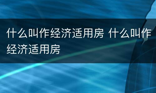 什么叫作经济适用房 什么叫作经济适用房