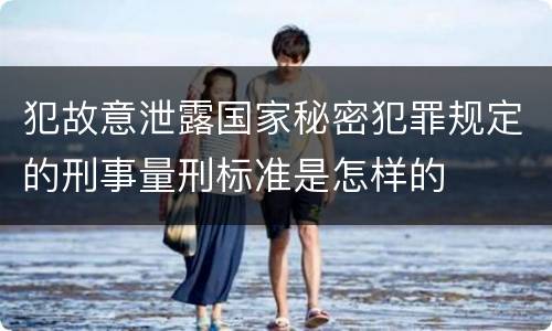 犯故意泄露国家秘密犯罪规定的刑事量刑标准是怎样的