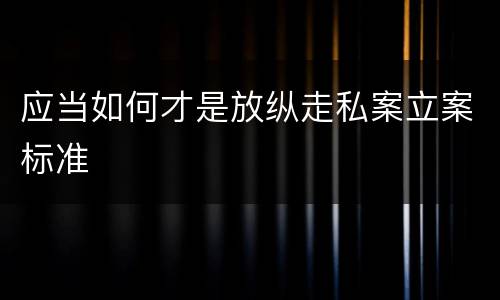 应当如何才是放纵走私案立案标准