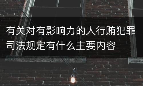 有关对有影响力的人行贿犯罪司法规定有什么主要内容