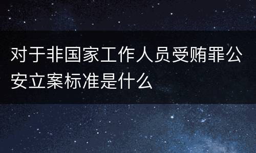 对于非国家工作人员受贿罪公安立案标准是什么