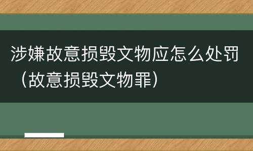 涉嫌故意损毁文物应怎么处罚（故意损毁文物罪）