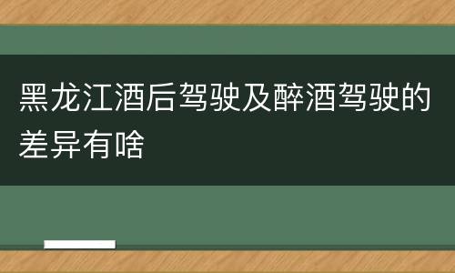 黑龙江酒后驾驶及醉酒驾驶的差异有啥